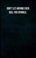 Don't Let Anyone Ever Dull You Sparkle.: Blank Lined Journal with Soft Matte Cover