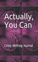 Actually, You Can: Lined Writing Journal