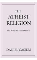 The Atheist Religion: And Why We Must Defeat It