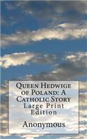 Queen Hedwige of Poland: A Catholic Story: Large Print Edition