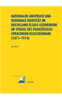 Nationaler Anspruch Und Regionale Identitaet Im Reichsland Elsass-Lothringen Im Spiegel Des Franzoesischsprachigen Elsassromans (1871-1914)