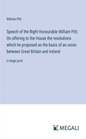 Speech of the Right Honourable William Pitt; On offering to the House the resolutions which he proposed as the basis of an union between Great Britain and Ireland