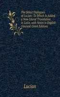 Select Dialogues of Lucian: To Which Is Added, a New Literal Translation in Latin, with Notes in English (Ancient Greek Edition)