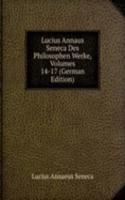 Lucius Annaus Seneca Des Philosophen Werke, Volumes 14-17 (German Edition)