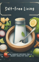 Salt-Free Living: Low-Sodium Recipes For A Heart-Healthy Diet