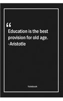 Education is the best provision for old age. -Aristotle
