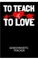 To teach is to love - Gewohnheitstracker: Arbeitsbuch, um seine Gewohnheiten niederzuschreiben und gezielt sein Leben ins positive zu verbessern!