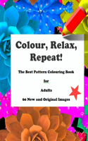 Colour, Relax, Repeat! The Best Pattern Colouring Book for Adults 60 New and Original Images