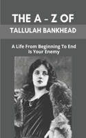 The A - Z Of Tallulah Bankhead: A Life From Beginning To End Is Your Enemy: Tallulah Bankhead Quotes