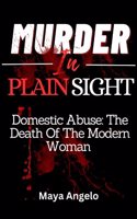 Murder in Plain Sight: Domestic Abuse: The death of the modern woman