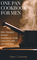 One-Pan Cookbook for Men: 500+ Recipes Kitchen Confidence: Cook Like a Pro with Just One Pan