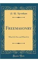 Freemasonry: What It Is Not, and What It Is (Classic Reprint)