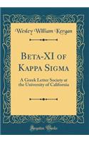 Beta-XI of Kappa SIGMA: A Greek Letter Society at the University of California (Classic Reprint): A Greek Letter Society at the University of California (Classic Reprint)