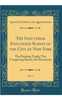 The Industrial Education Survey of the City of New York, Vol. 1: The Printing Trade; The Composing Room, the Pressroom (Classic Reprint)