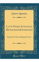 Lutii Pisaei Juvenalis Monachopornomachia: Datum Ex Achaia Olympiade Nona (Classic Reprint)