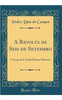 A Revolta de Seis de Setembro: A Acçao de S. Paulo Esboço Historico (Classic Reprint)