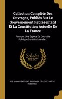 Collection Complète Des Ouvrages, Publiés Sur Le Gouvernement Représentatif Et La Constitution Actuelle De La France: Formant Une Espèce De Cours De Politique Constitutionnelle...