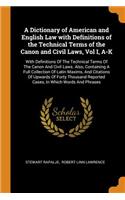 Dictionary of American and English Law with Definitions of the Technical Terms of the Canon and Civil Laws, Vol I, A-K