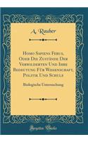 Homo Sapiens Ferus, Oder Die Zustände Der Verwilderten Und Ihre Bedeutung Für Wissenschaft, Politik Und Schule: Biologische Untersuchung (Classic Reprint)