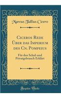 Ciceros Rede Ã?ber Das Imperium Des Cn. Pompeius: FÃ¼r Den Schul-Und Privatgebrauch ErklÃ¤rt (Classic Reprint)