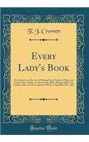 Every Lady's Book: An Instructor in the Art of Making Every Variety of Plain and Fancy Cakes, Pastry, Confectionary, Blanc Mange, Jellies, Ice Creams; Also, for the Cooking of Meats, Vegetables, &C., &C (Classic Reprint)