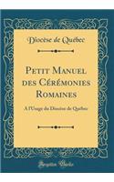 Petit Manuel Des CÃ©rÃ©monies Romaines: A l'Usage Du DiocÃ¨se de QuÃ©bec (Classic Reprint)