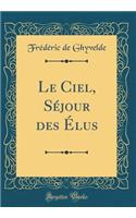 Le Ciel, SÃ©jour Des Ã?lus (Classic Reprint)