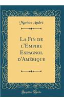 La Fin de l'Empire Espagnol d'Amï¿½rique (Classic Reprint)