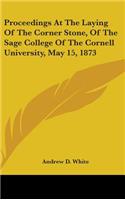 Proceedings At The Laying Of The Corner Stone, Of The Sage College Of The Cornell University, May 15, 1873