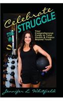 Celebrate The Struggle: Your Comprehensive Guide To Total Health And Fitness Beyond Youth