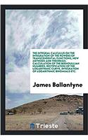 The Integral Calculus on the Integration of the Powers of Transcendental Functions, New Methods and Theorems, Calculation of the Bernoullian Numbers, Rectification of the Logarithmic Curve, Integration of Logarithmic Binomials Etc.
