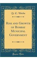 Rise and Growth of Bombay Municipal Government (Classic Reprint)