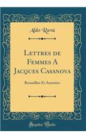 Lettres de Femmes a Jacques Casanova: Recueillies Et Annotï¿½es (Classic Reprint)