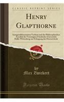 Henry Glapthorne: Inauguraldissertation Verfasst Und Der Philosophischen Facultï¿½t Der Vereinigten Friedrichs-Universitï¿½t Halle-Wittenberg Zur Erlangung Der Doctorwï¿½rde (Classic Reprint)