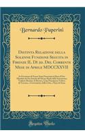 Distinta Relazione Della Solenne Funzione Seguita in Firenze Il DÃ¬ 20. del Corrente Mese Di Aprile MDCCXXVII: In Occasione Di Essere Stata Presentata La Rosa d'Oro Mandata Da Sua SantitÃ  All'altezza Reale Della Serenissima Violante Beatrice Di Ba