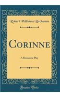 Corinne: A Romantic Play (Classic Reprint)