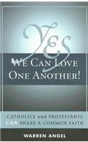 Yes We Can Love One Another!: Catholics and Protestants Can Share a Common Faith