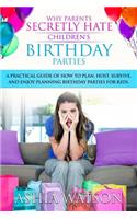 Why Parents Secretly Hate Children's Birthday Parties: A practical guide of how to plan, host, survive, and enjoy planning birthday parties for kids.
