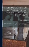 A Funeral Oration, on the Character, Life, and Public Services of Henry Clay