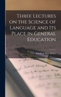 Three Lectures on the Science of Language and Its Place in General Education