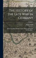 History of the Late war in Germany; Between the King of Prussia, and the Empress of Germany and her Allies ..; Volume 1