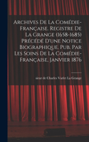 Archives de la Comédie-française. Registre de La Grange (1658-1685) précédé d'une notice biographique. Pub. par les soins de la Comédie-française, janvier 1876