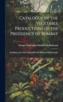 Catalogue of the Vegetable Productions of the Presidency of Bombay: Including a List of the Drugs Sold in the Bazars of Western India