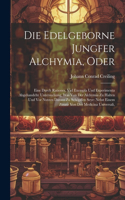 Die Edelgeborne Jungfer Alchymia, Oder