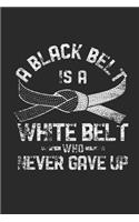 A Black Belt Is A White Belt Who Never Gave Up