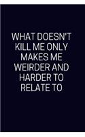 What Doesn't Kill Me Makes Me Weirder And Harder To Relate To