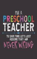 I'm A Preschool Teacher To Save Time Let's Just Assume That I Am Never Wrong: Funny Pre-K Teacher Distressed Notebook, Work Journal, School Planner, Grades Book for Preschool Teachers