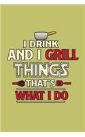 I Drink And I Grill Things That's What I Do