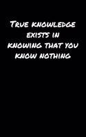 True Knowledge Exists In Knowing That You Know Nothing&#65533;