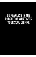 Be Fearless In The Pursuit Of What Sets Your Soul On Fire